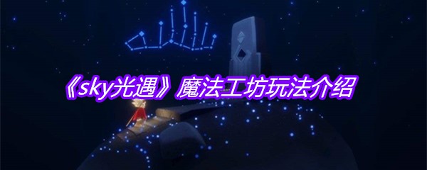 《sky光遇》魔法工坊玩法介绍