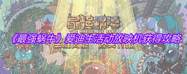 《最强蜗牛》爱迪生活动放映机获得攻略
