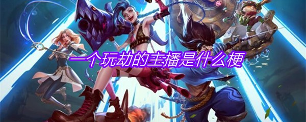 一个玩劫的主播是什么梗