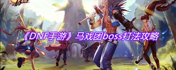 《DNF手游》马戏团boss打法攻略