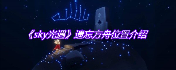 《sky光遇》遗忘方舟位置介绍