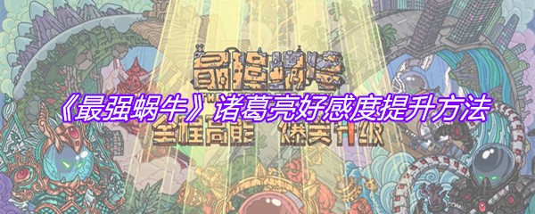 《最强蜗牛》诸葛亮好感度提升方法