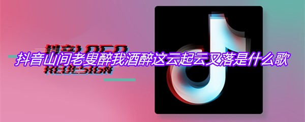 抖音山间老叟醉我酒醉这云起云又落是什么歌