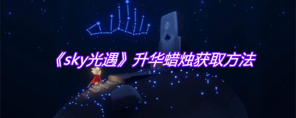 《sky光遇》升华蜡烛获取方法