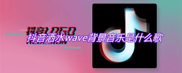 抖音洒水wave背景音乐是什么歌