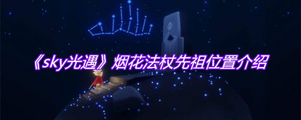 《sky光遇》烟花法杖先祖位置介绍