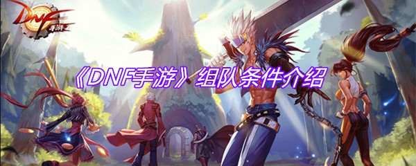 《DNF手游》组队条件介绍
