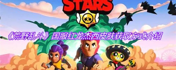 《荒野乱斗》国服红龙杰西皮肤获取方式介绍