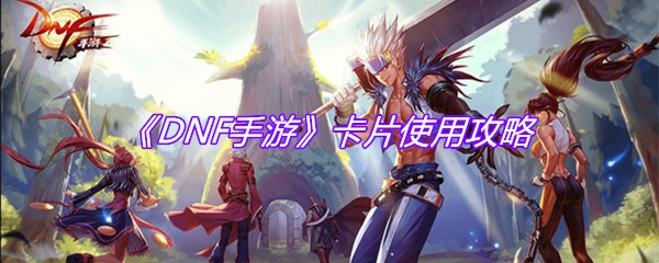 《DNF手游》卡片使用攻略
