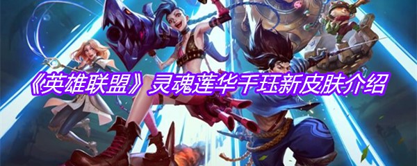 《英雄联盟》灵魂莲华千珏新皮肤介绍