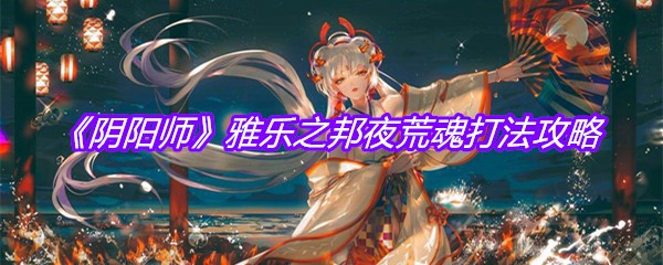 《阴阳师》雅乐之邦夜荒魂打法攻略