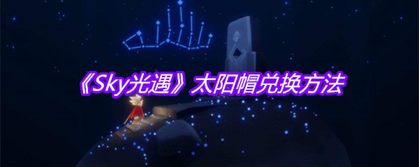 《Sky光遇》太阳帽兑换方法
