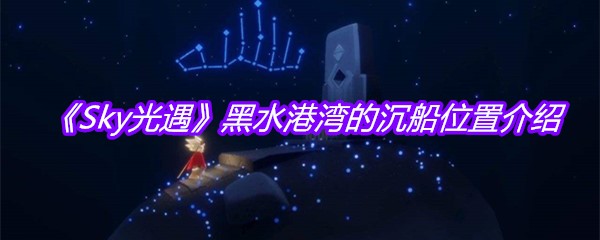 《Sky光遇》黑水港湾的沉船位置介绍
