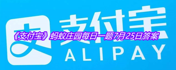 《支付宝》蚂蚁庄园每日一题7月25日答案