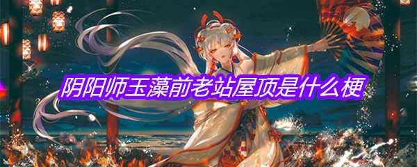 阴阳师玉藻前老站屋顶是什么梗
