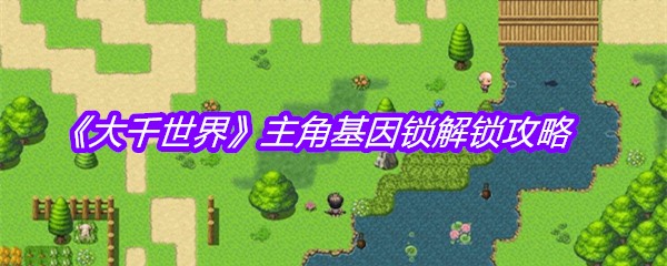 《大千世界》主角基因锁解锁攻略