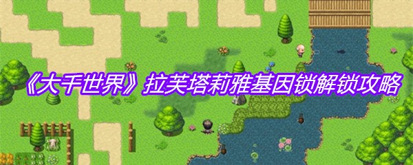 《大千世界》拉芙塔莉雅基因锁解锁攻略