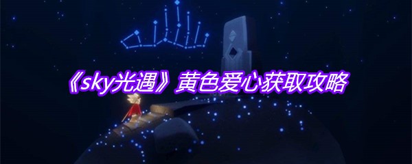 《sky光遇》黄色爱心获取攻略