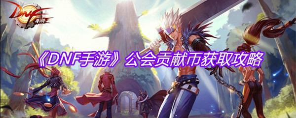 《DNF手游》公会贡献币获取攻略