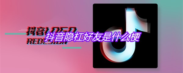 抖音隐杠好友是什么梗