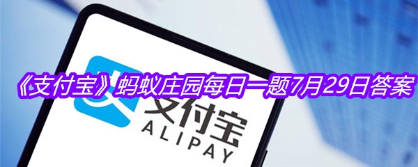 《支付宝》蚂蚁庄园每日一题7月29日答案