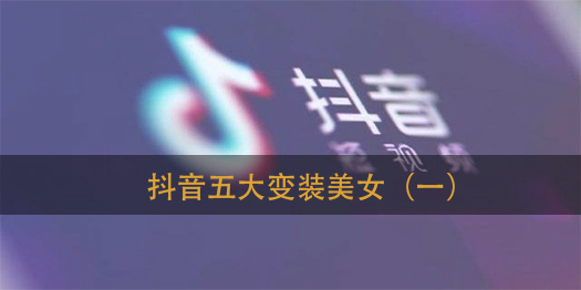 抖音第一波五大变装美女分享