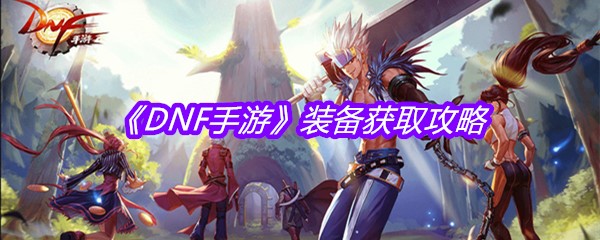 《DNF手游》装备获取攻略