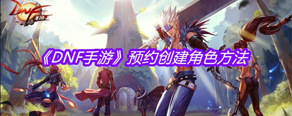 《DNF手游》预约创建角色方法