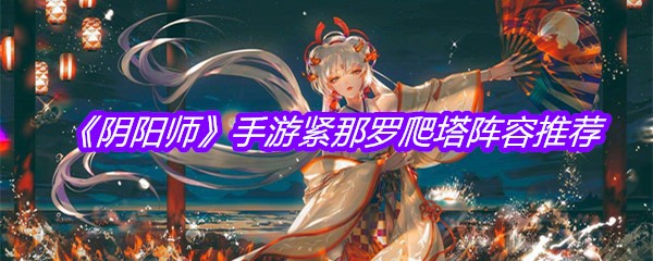 《阴阳师》手游紧那罗爬塔阵容推荐