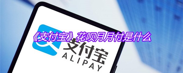 《支付宝》花呗月月付是什么