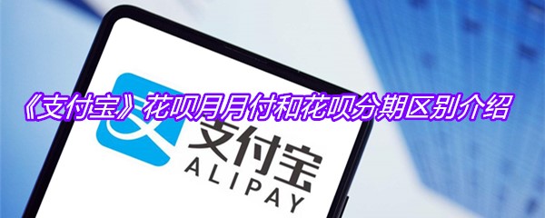 《支付宝》花呗月月付和花呗分期区别介绍