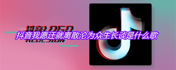 抖音我愿迁就离散沦为众生长谈是什么歌