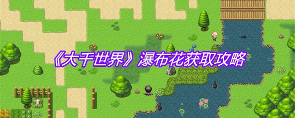 《大千世界》瀑布花获取攻略