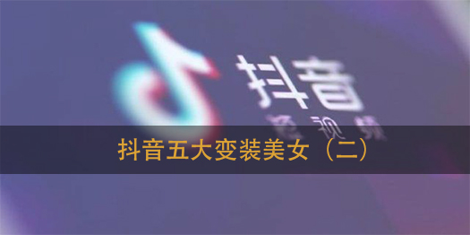 抖音第二波五大变装美女分享