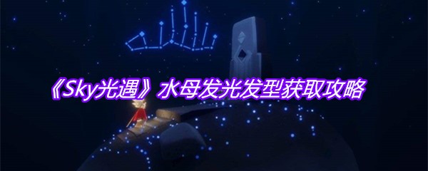 《Sky光遇》水母发光发型获取攻略