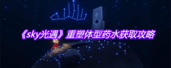 《sky光遇》重塑体型药水获取攻略