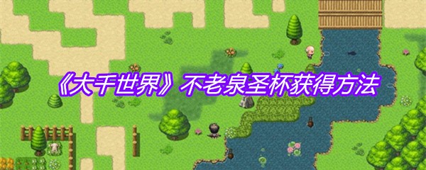 《大千世界》不老泉圣杯获得方法