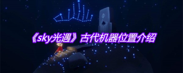 《sky光遇》古代机器位置介绍