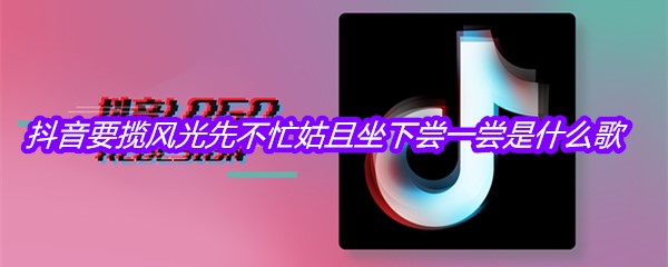 抖音要揽风光先不忙姑且坐下尝一尝是什么歌