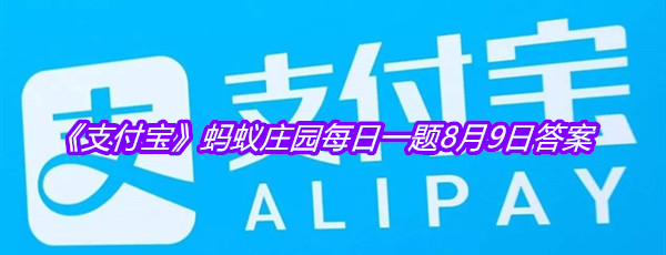 《支付宝》蚂蚁庄园每日一题8月9日答案