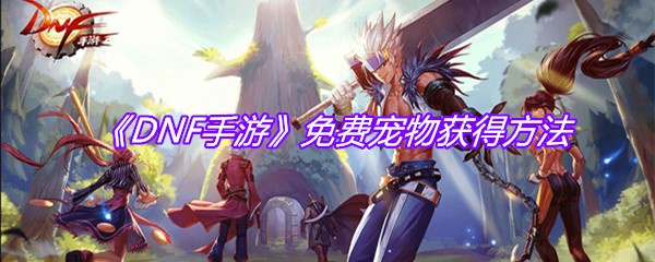 《DNF手游》免费宠物获得方法