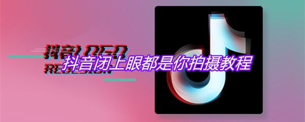 抖音闭上眼都是你拍摄教程