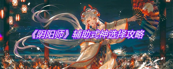 《阴阳师》辅助式神选择攻略