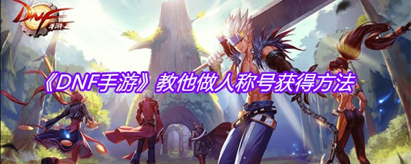 《DNF手游》教他做人称号获得方法