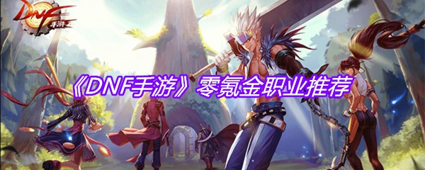 《DNF手游》零氪金职业推荐