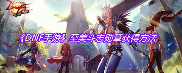 《DNF手游》至美斗志勋章获得方法