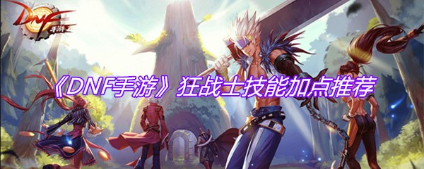 《DNF手游》狂战士技能加点推荐