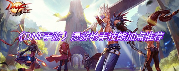 《DNF手游》漫游枪手技能加点推荐