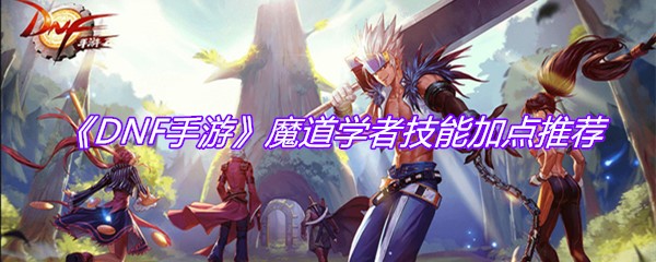 《DNF手游》魔道学者技能加点推荐