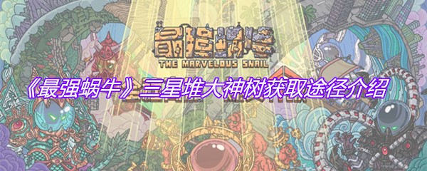 《最强蜗牛》三星堆大神树获取途径介绍